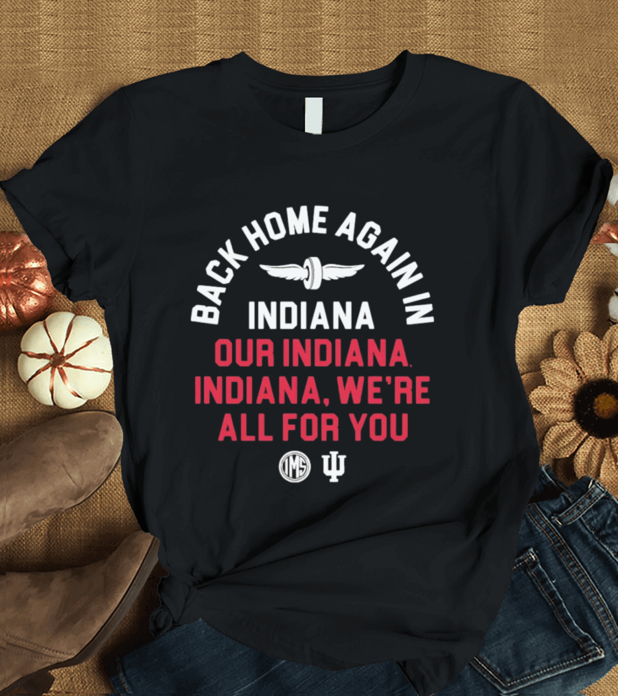 Back Home Again Indiana Our Indiana We're All For You Indianapolis Motor Speedway T-Shirt