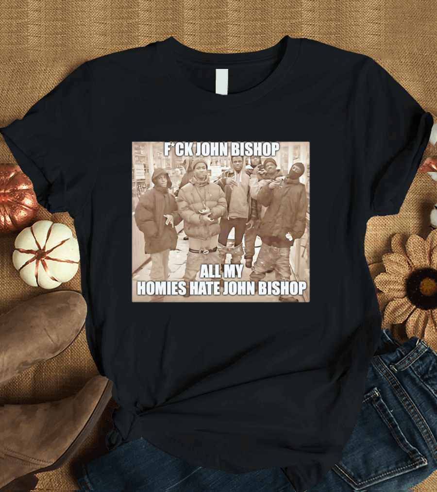 F*ck John Bishop All My Homies Hate John Bishop T-Shirt
