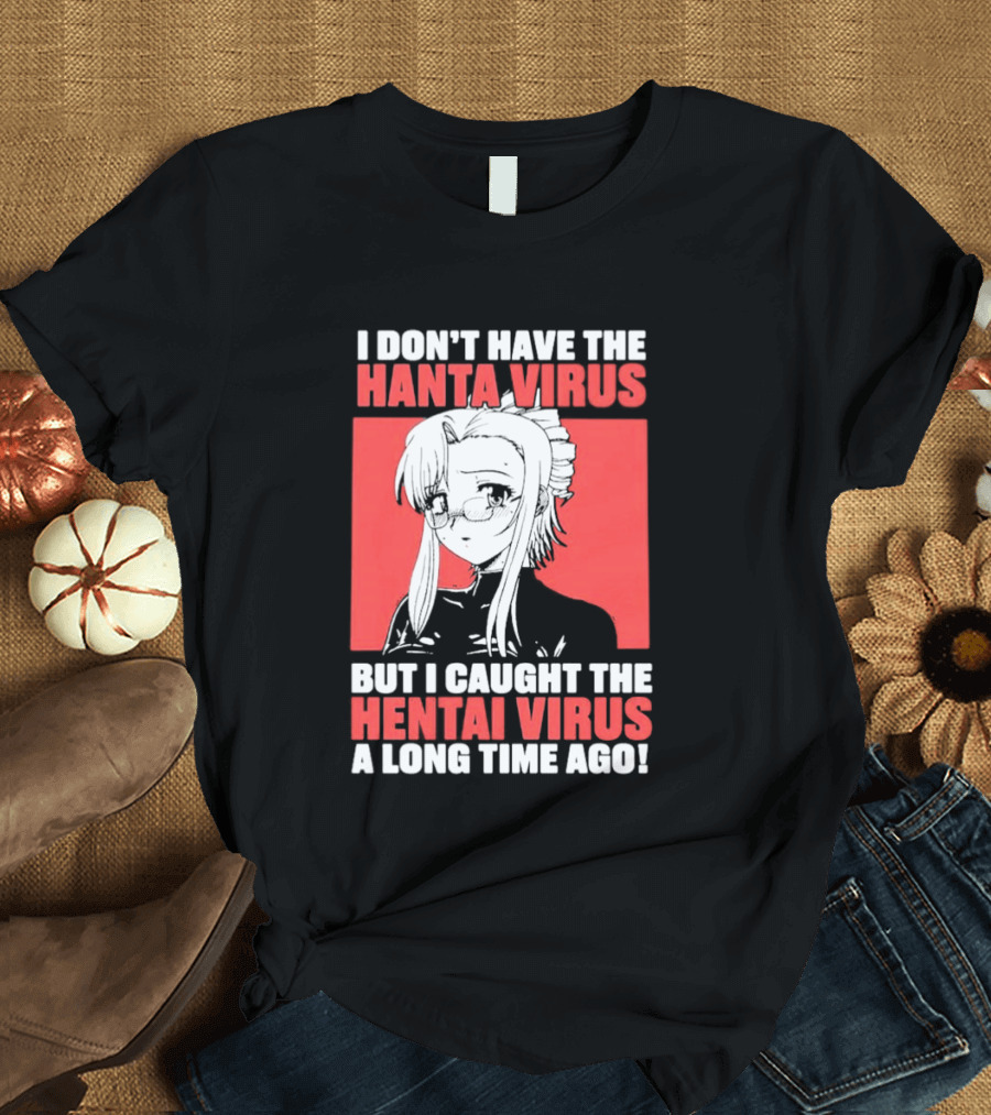 I Don't Have The Hanta Virus But I Caught The Hentai Virus A Long Time Ago Anime T-Shirt