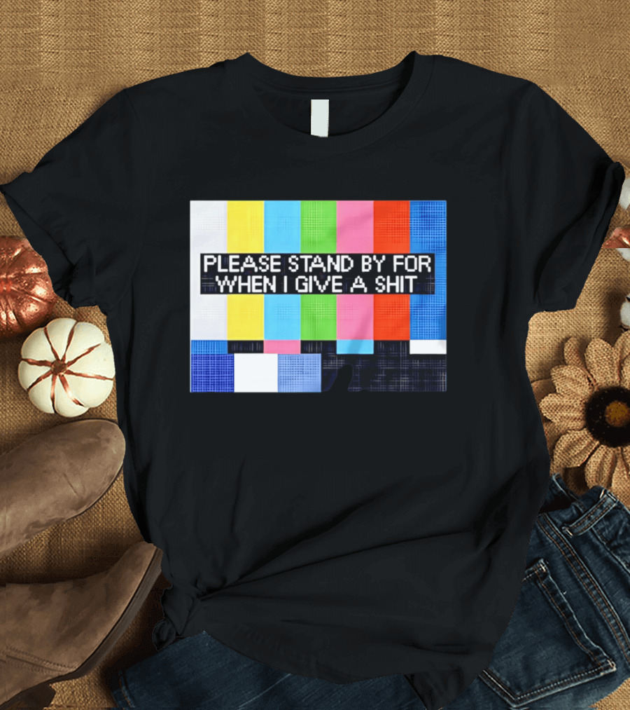 Please Stand By For When I Give A Shit TV Color Bars T-Shirt