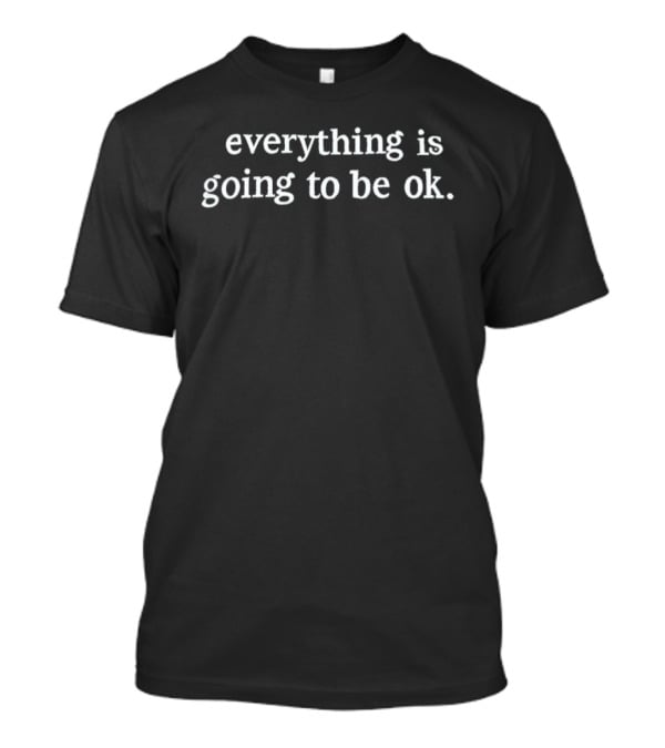 Everything Is Going To Be OK Positive Message T-Shirt