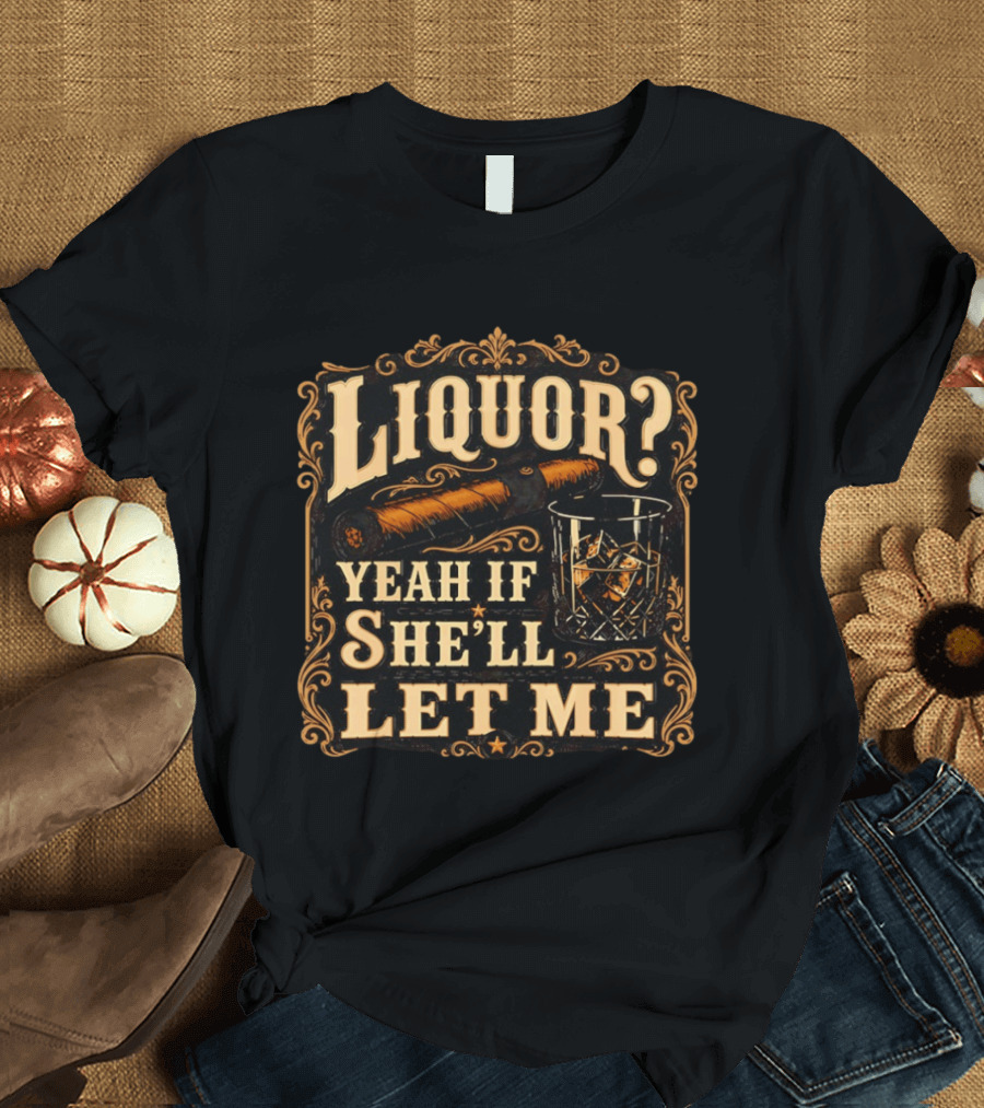 Liquor Yeah If She'll Let Me Cigar Whiskey Glass T-Shirt