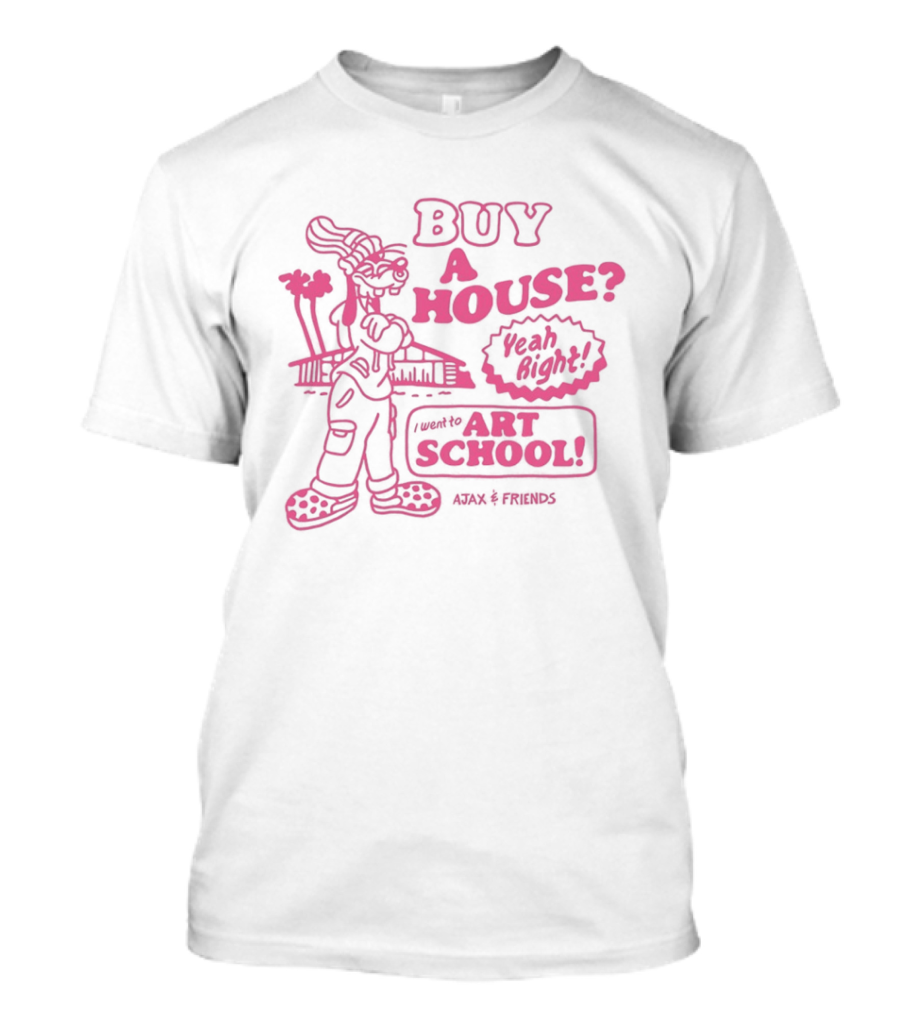 Goofy Buy A House Yeah Right I Went To Art School Ajax And Friends T-Shirt