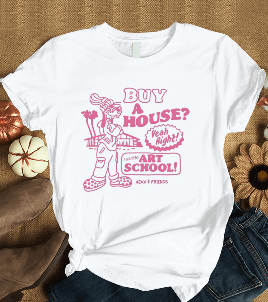 Goofy Buy A House Yeah Right I Went To Art School Ajax And Friends T-Shirt