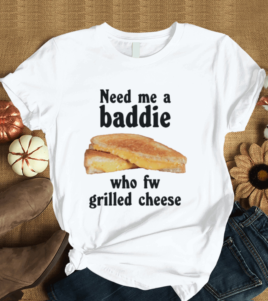 Need Me A Baddie Who Fw Grilled Cheese Sandwich Funny Meme T-Shirt