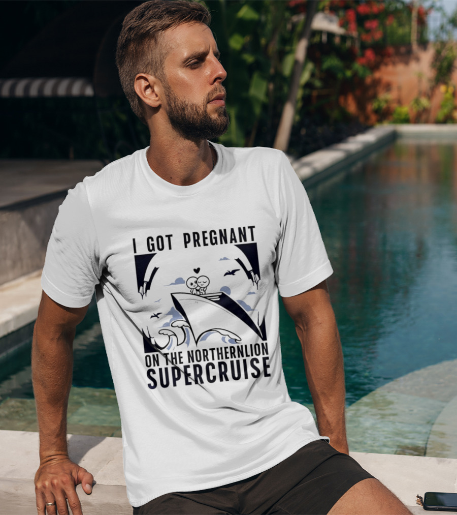 I Got Pregnant On The Northernlion Supercruise Romantic Humor Cruise T-Shirt