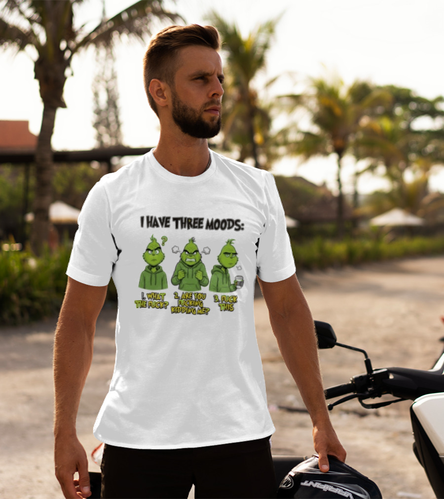 Grinch I Have Three Moods What The Fuck Are You Fucking Kidding Me Fuck This T-Shirt