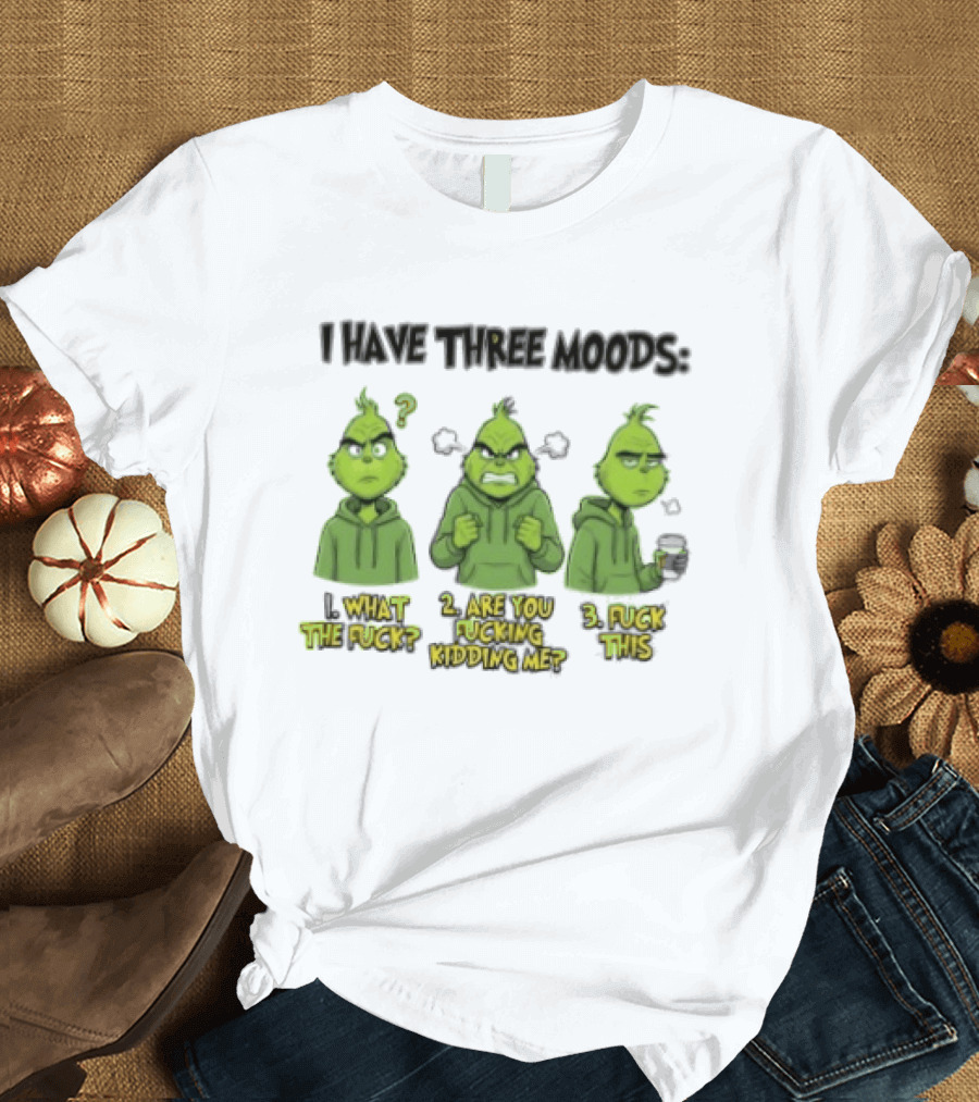 Grinch I Have Three Moods What The Fuck Are You Fucking Kidding Me Fuck This T-Shirt