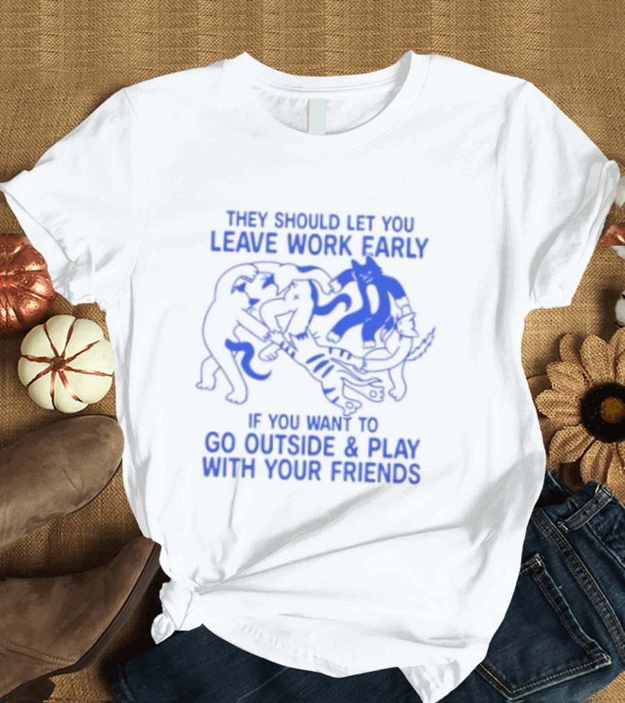 They Should Let You Leave Work Early To Go Outside And Play With Your Friends With Cat And Dog Playing T-Shirt