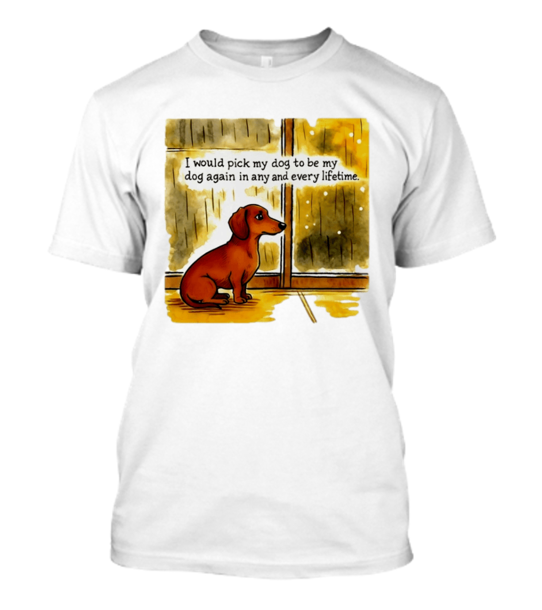 I Would Pick My Dog To Be My Dog Again In Any And Every Lifetime Dachshund By Window T-Shirt