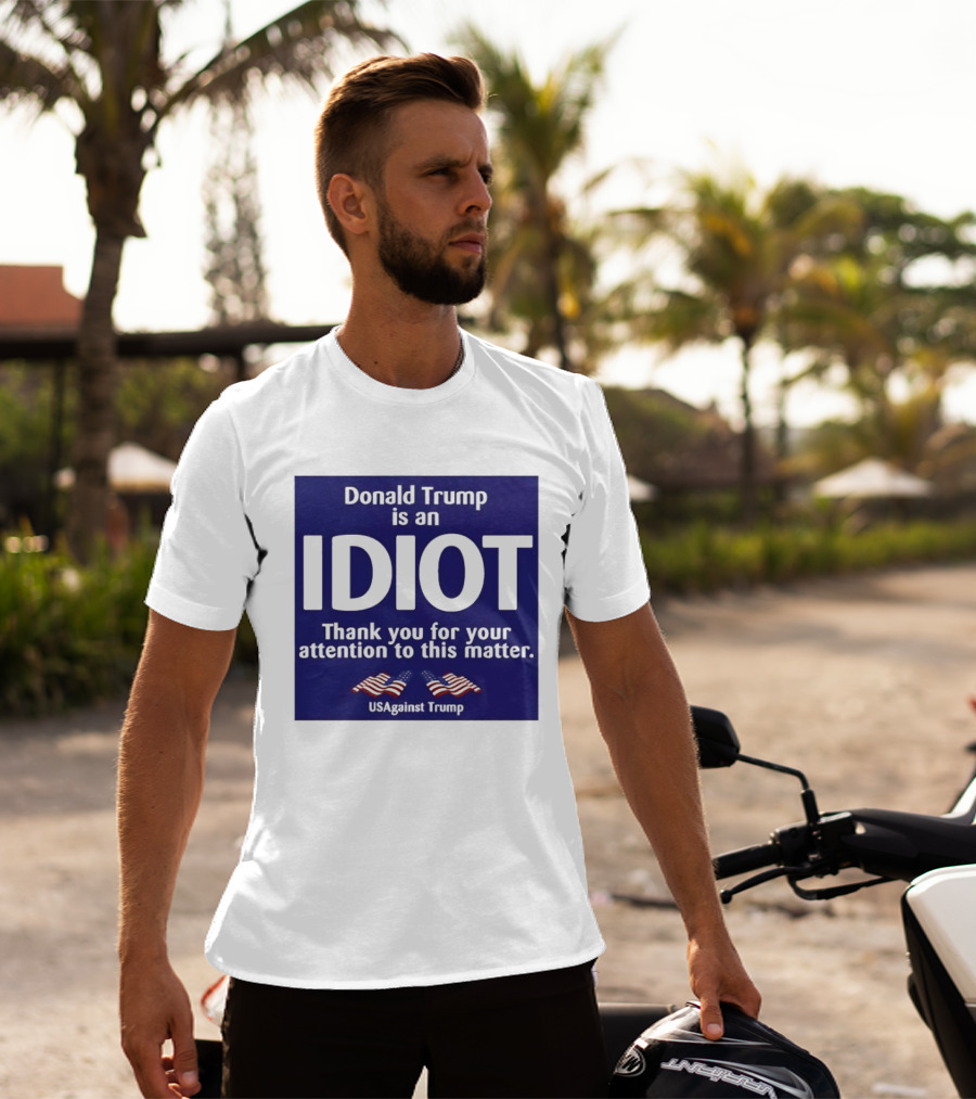 Donald Trump Is An Idiot Thank You For Your Attention To This Matter USAgainst1 Trump T-Shirt