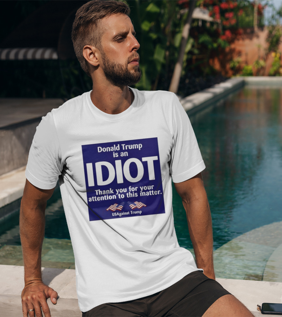 Donald Trump Is An Idiot Thank You For Your Attention To This Matter USAgainst1 Trump T-Shirt