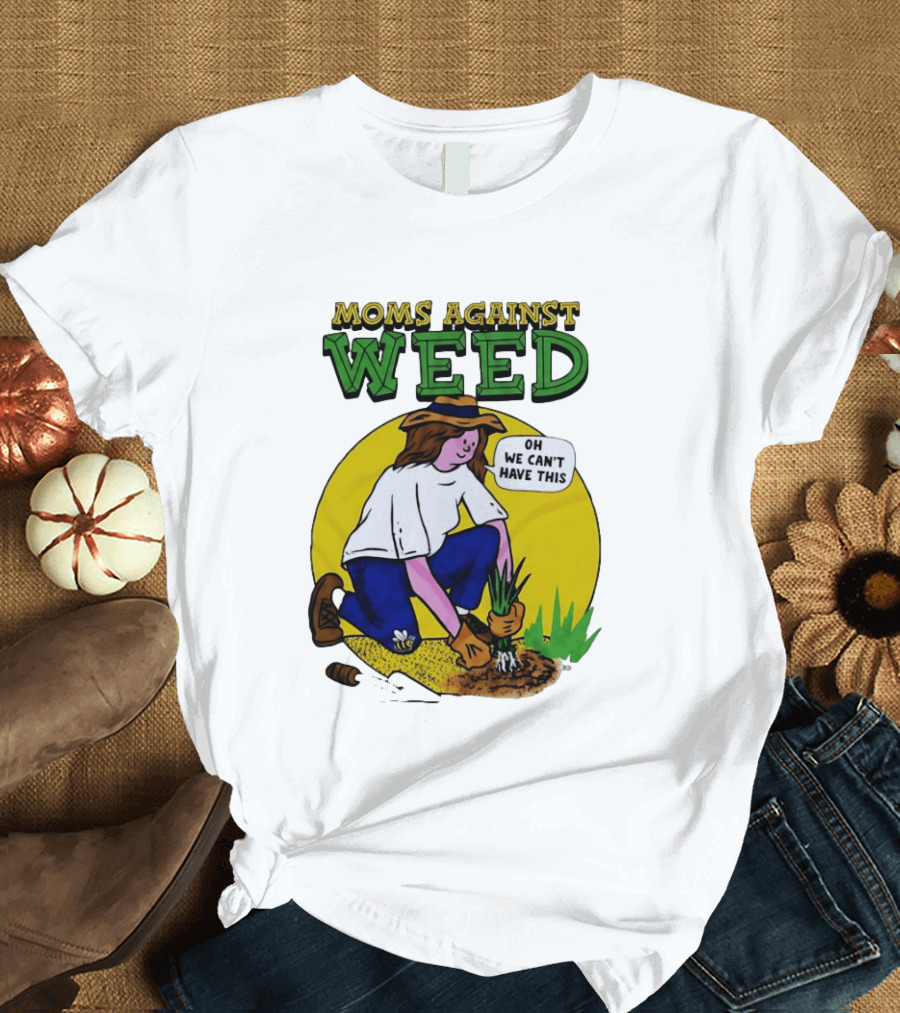 Moms Against Weed Oh We Can't Have This Gardening T-Shirt