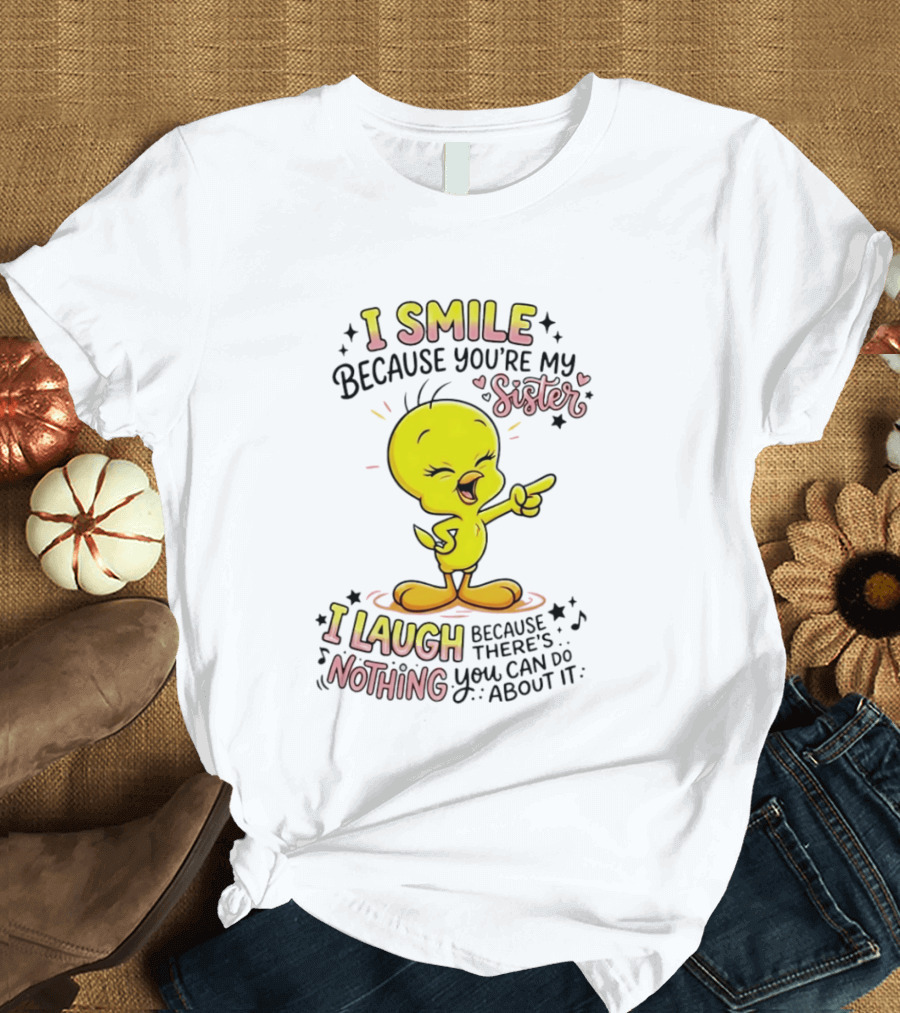 Tweety Bird I Smile Because You're My Sister I Laugh Because There's Nothing You Can Do About It T-Shirt