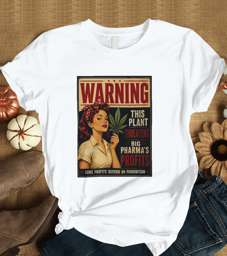 Warning This Plant Threatens Big Pharma's Profits Some Profits Depend On Prohibition T-Shirt