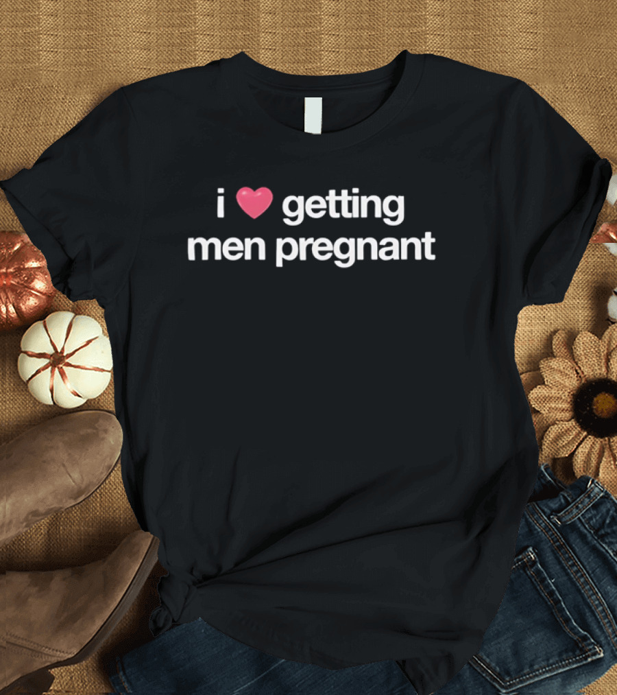 I Love Heart Getting Men Pregnant T-Shirt