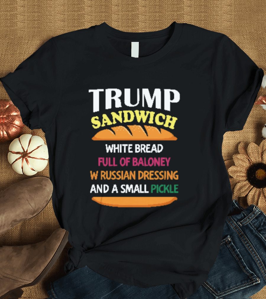 Trump Sandwich White Bread Full Of Baloney Russian Dressing Small Pickle T-Shirt