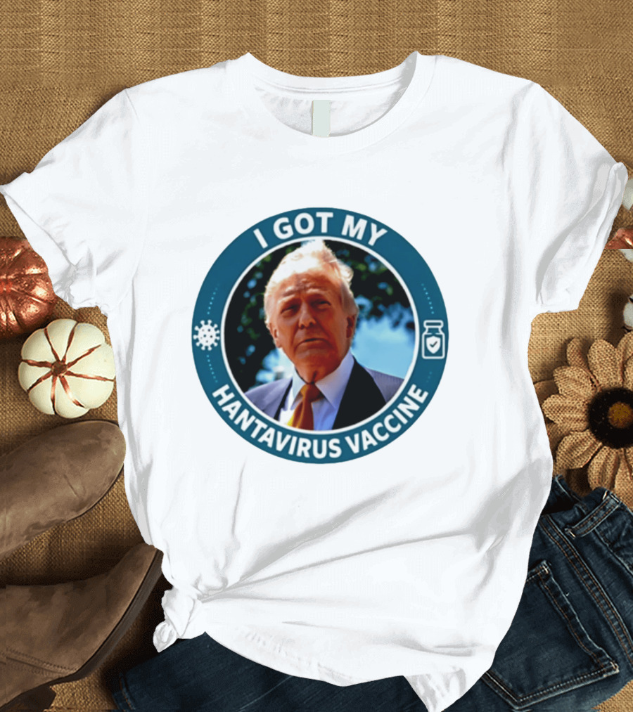 I Got My Hantavirus Vaccine Donald Trump T-Shirt