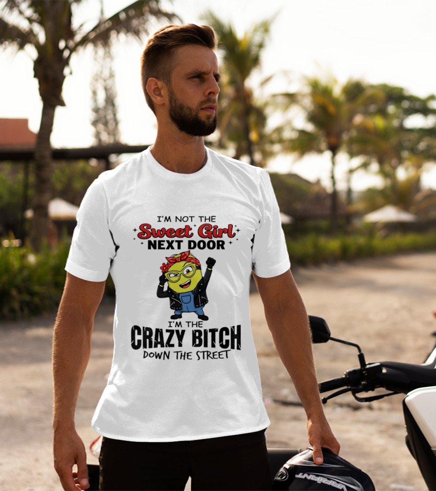 I'm Not The Sweet Girl Next Door I'm The Crazy Down The Street Minion T-Shirt