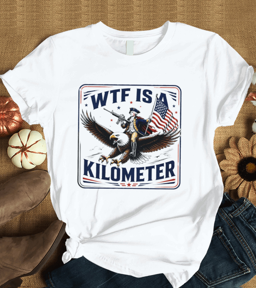 WTF Is A Kilometer George Washington Eagle Independence Day 2026 T-Shirt