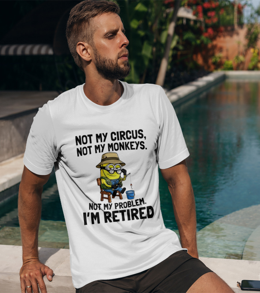 Not My Circus Not My Monkeys Not My Problem I'm Retired Minion Fishing T-Shirt