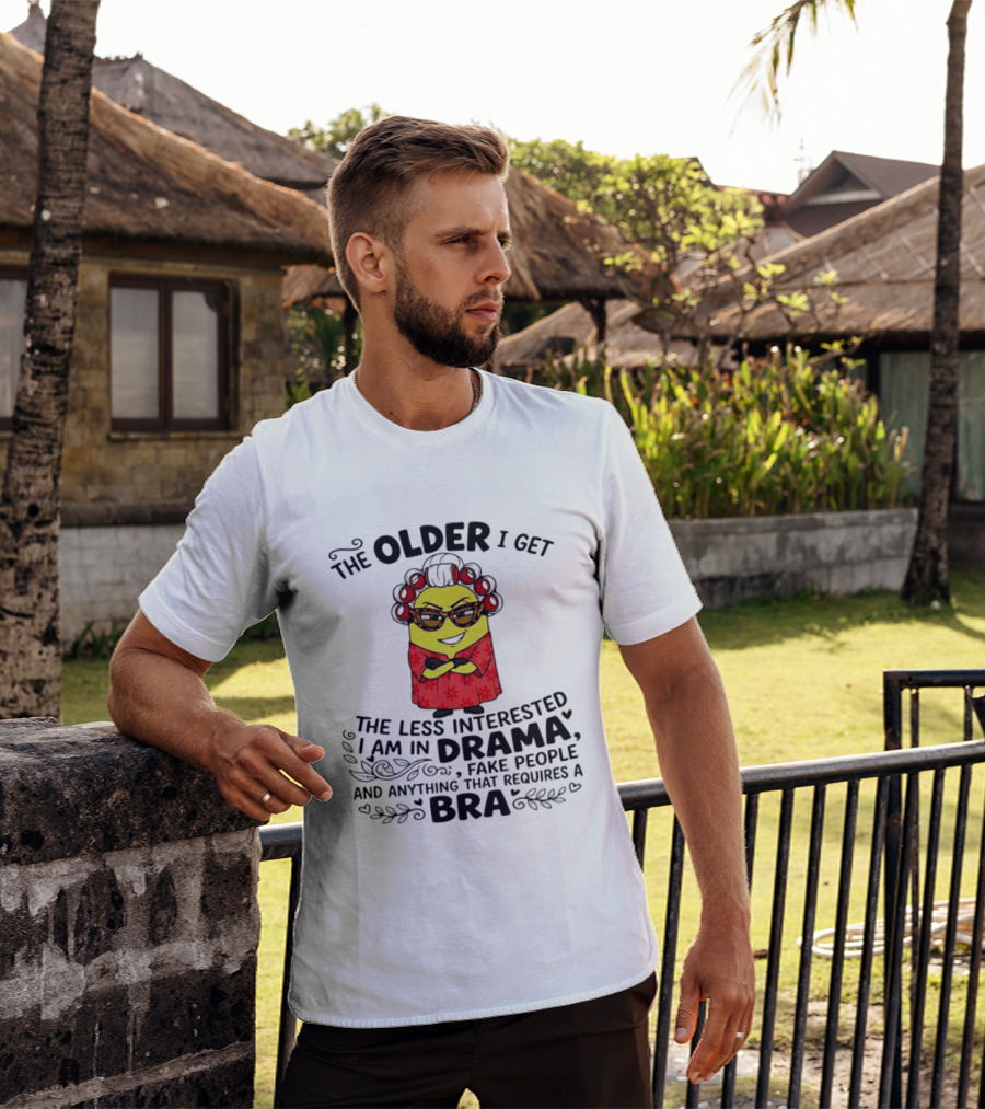 The Older I Get Less Interested In Drama Fake People Minion Anything Requires Bra T-Shirt