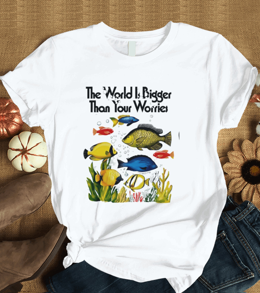 The World Is Bigger Than Your Worries Colorful Fishes In Ocean Scene T-Shirt