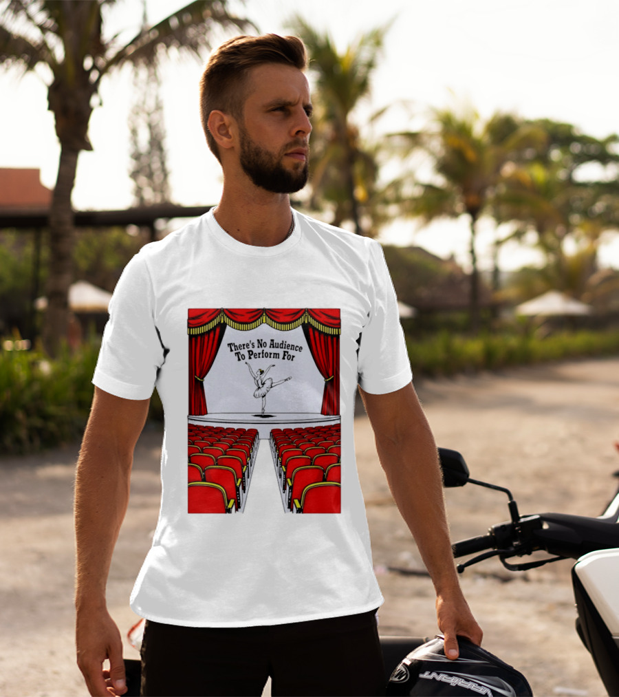 There's No Audience To Perform For Ballet Stage Scene T-Shirt