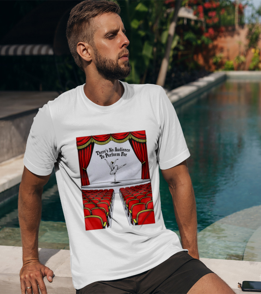 There's No Audience To Perform For Ballet Stage Scene T-Shirt