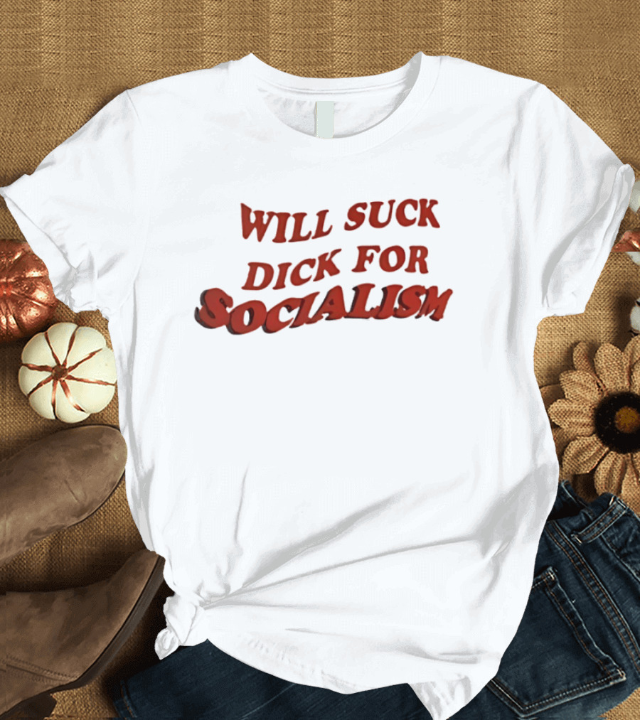 Will Suck Dick For Socialism T-Shirt
