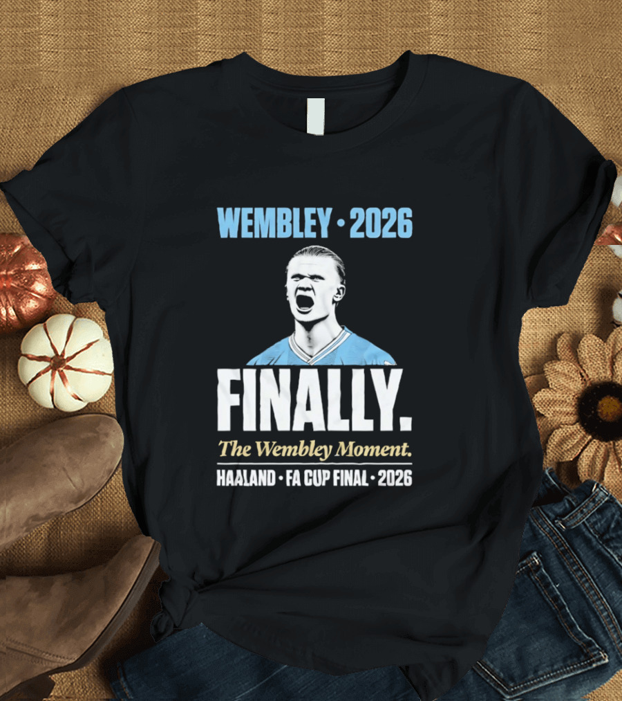 Wembley 2026 Finally The Wembley Moment Haaland FA Cup Final 2026 T-Shirt