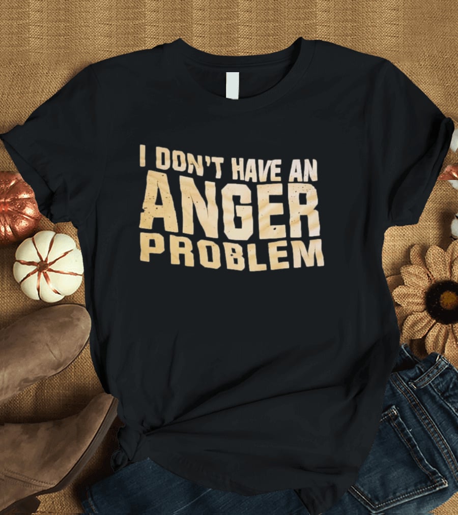 I Don't Have An Anger Problem T-Shirt