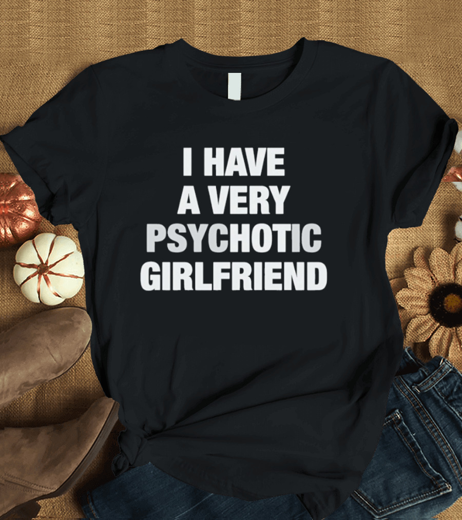 I Have A Very Psychotic Girlfriend T-Shirt