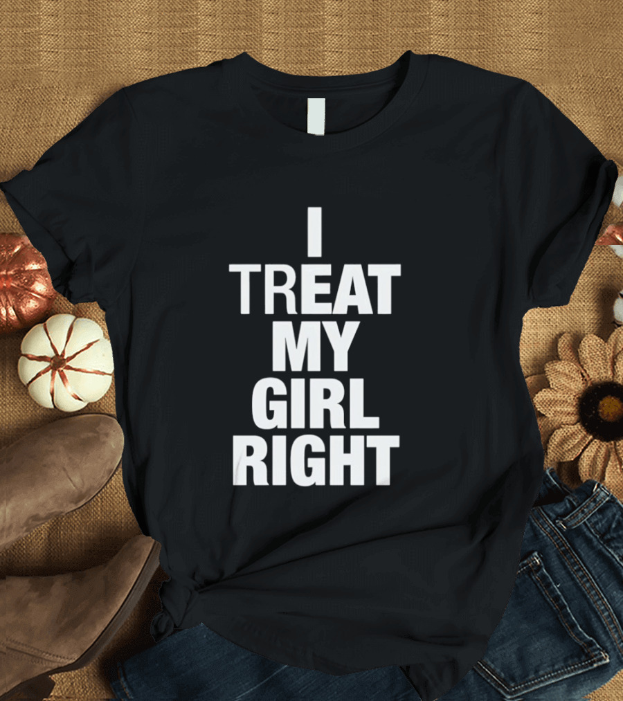 I Treat My Girl Right T-Shirt