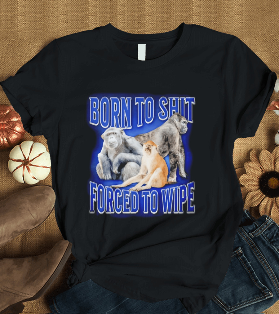 Born To Shit Forced To Wipe Gorilla Monkey Humor T-Shirt