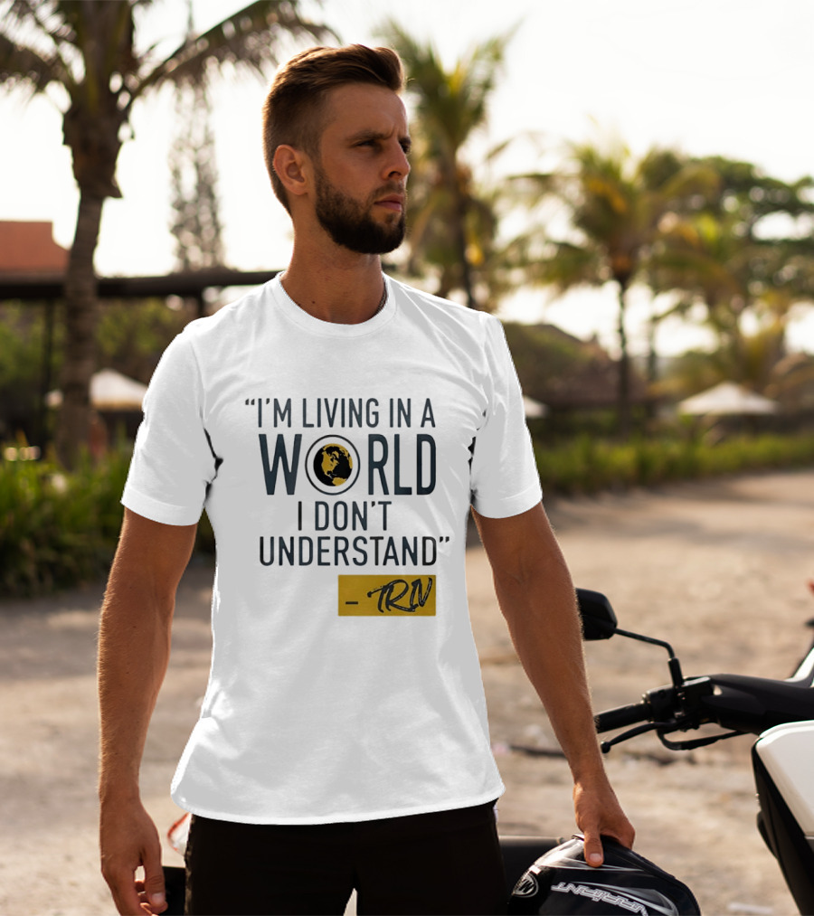 I'm Living In A World I Don't Understand TRN Quote By Mike Trivisonno T-Shirt