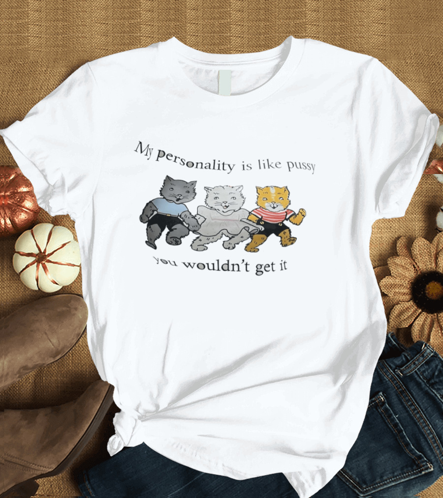 My Personality Is Like Pussy You Wouldn't Get It Cats Trio T-Shirt