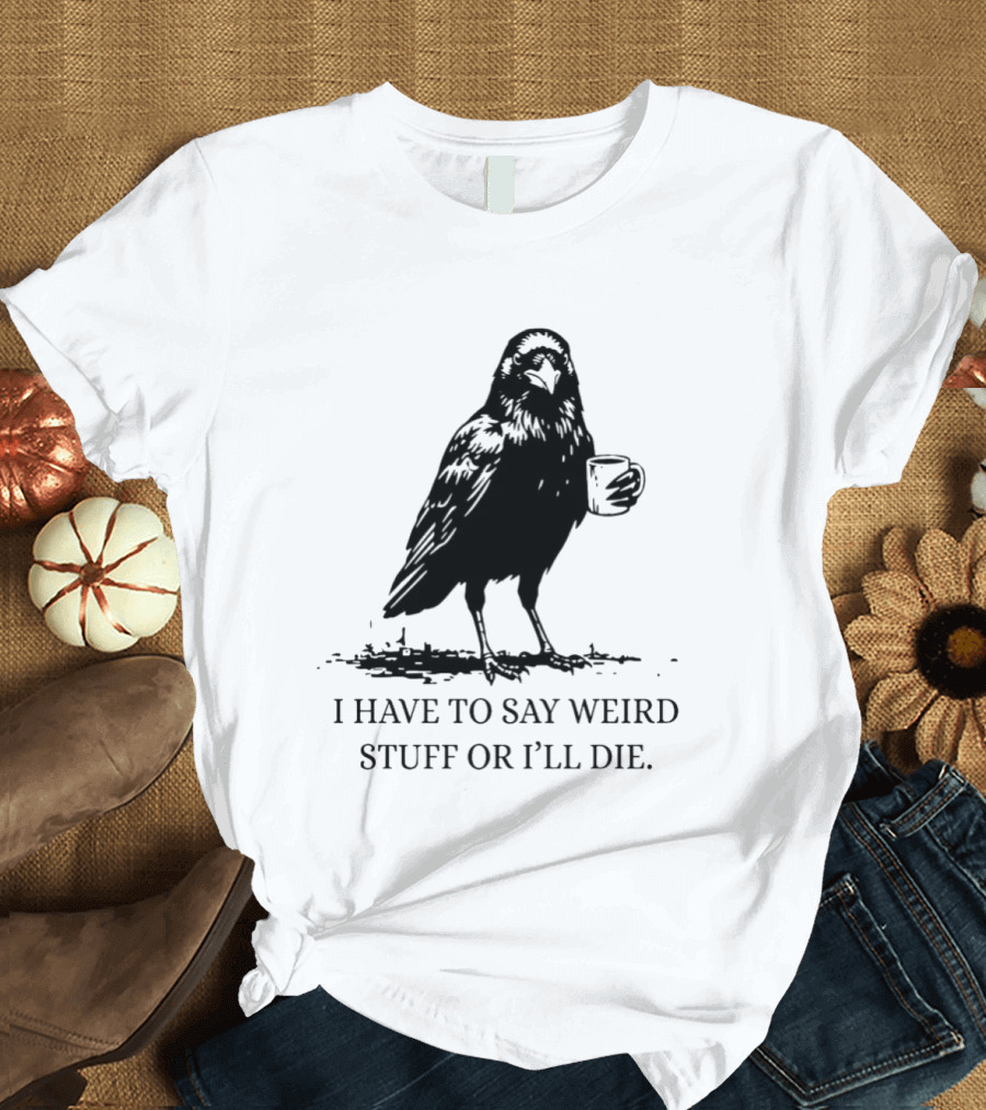 Crow Coffee I Have To Say Weird Stuff Or I'll Die T-Shirt