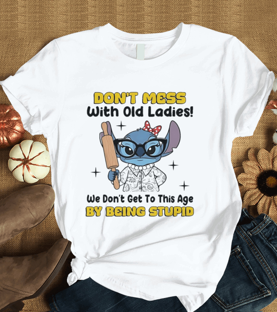 DON'T MESS With Old Ladies Stitch We Don't Get To This Age By Being Stupid T-Shirt