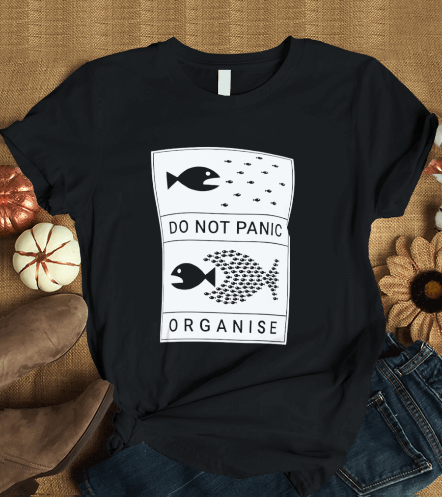 Do Not Panic Organise Fish School Unity Message T-Shirt