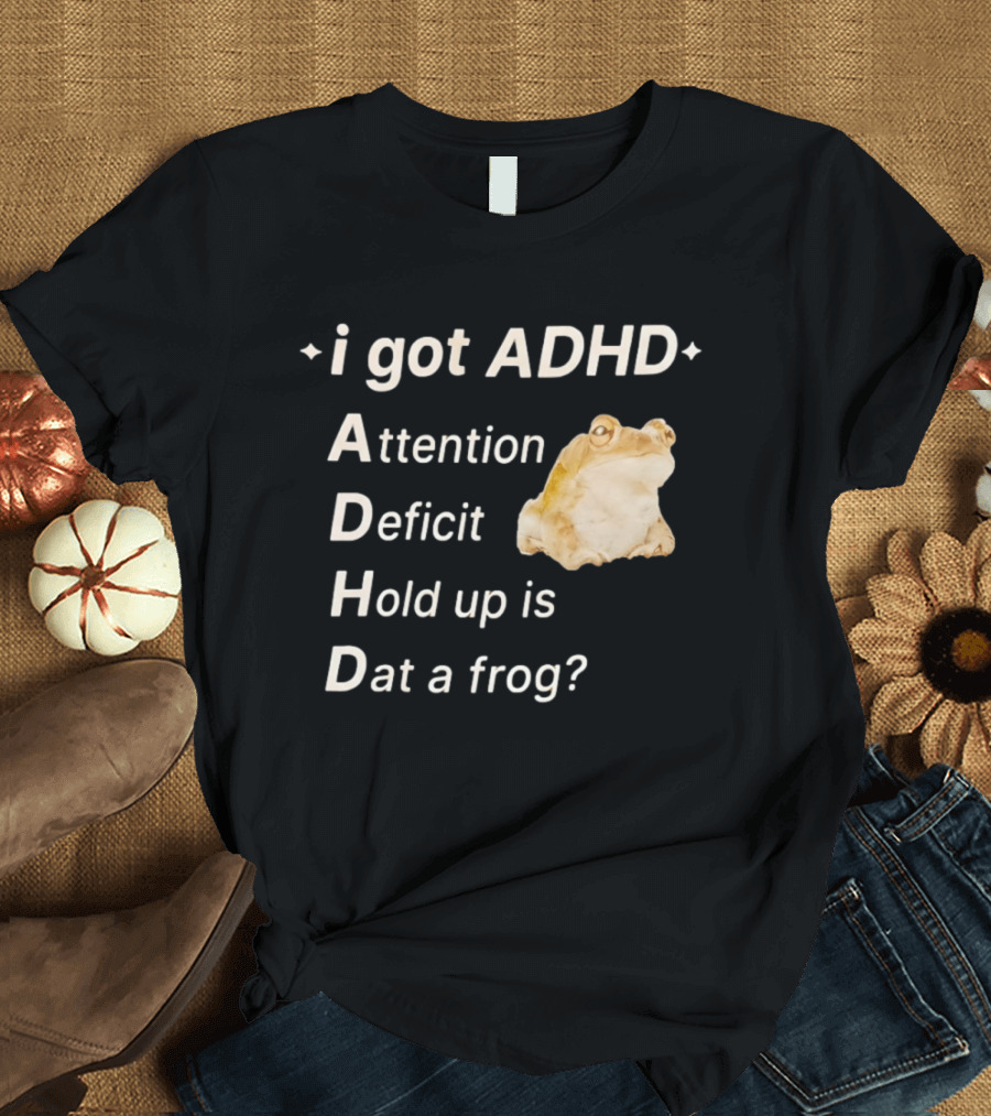 I Got ADHD Attention Deficit Hold Up Is Dat A Frog T-Shirt