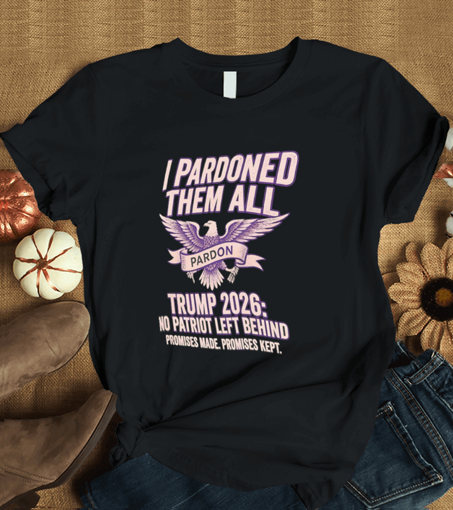 I Pardoned Them All Eagle Emblem Trump 2026 No Patriot Left Behind T-Shirt
