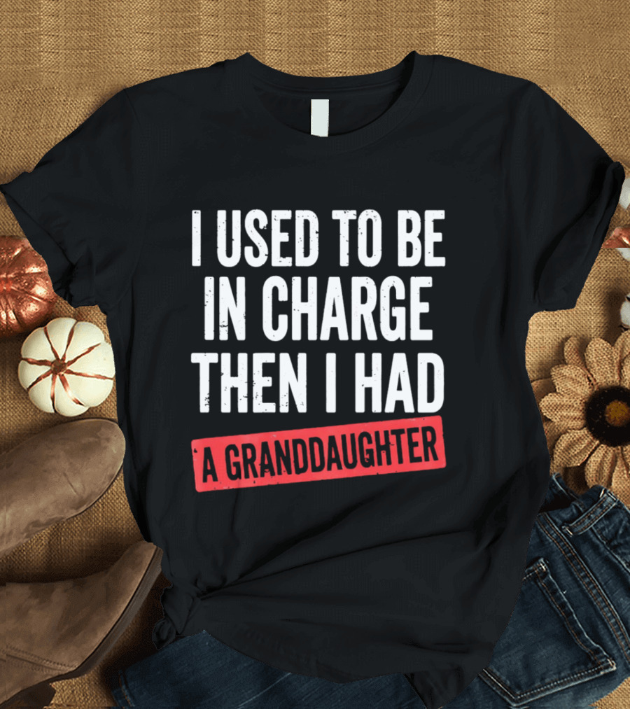 I Used To Be In Charge Then I Had A Granddaughter T-Shirt