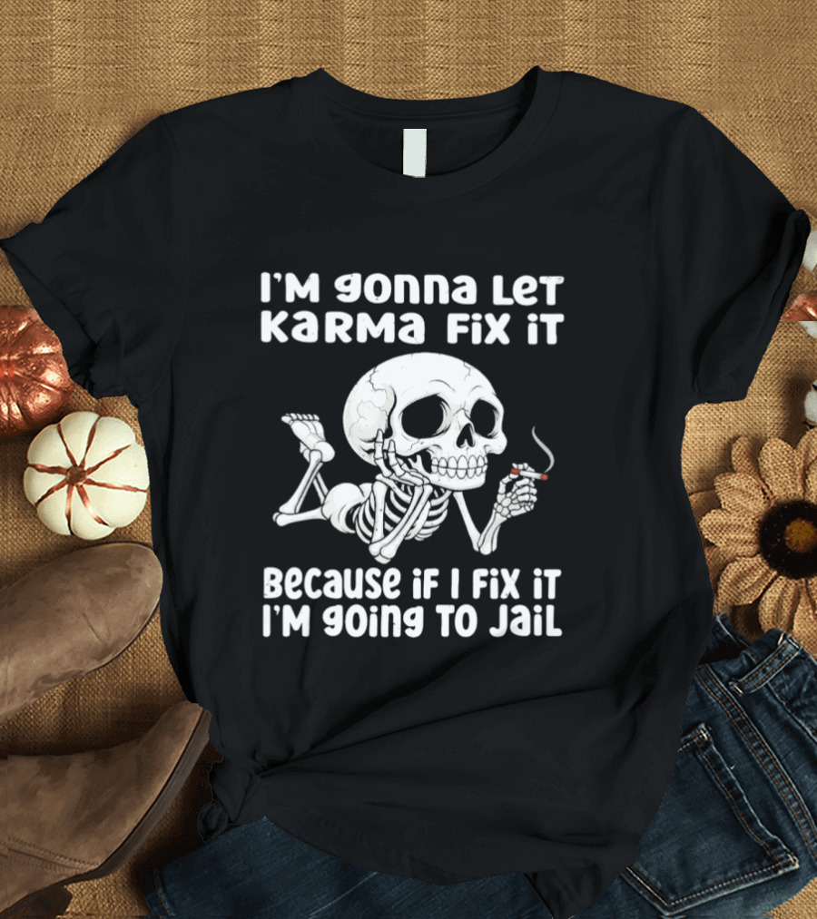I'm Gonna Let Karma Fix It Because If I Fix It I'm Going To Jail Skeleton Smoking T-Shirt