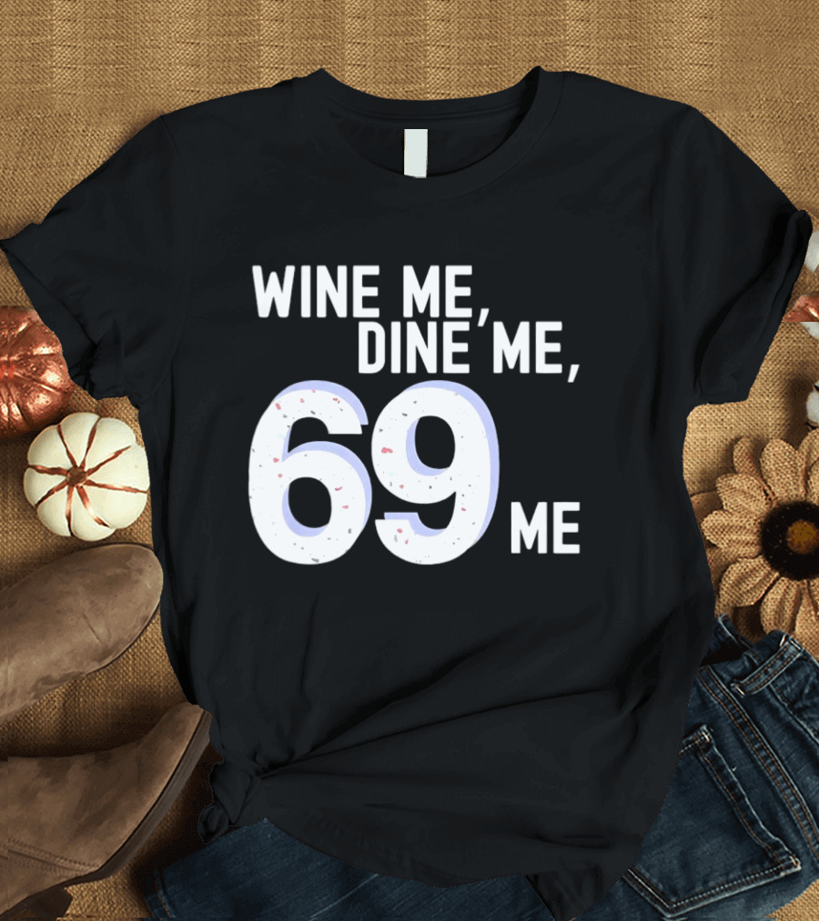 Wine Me Dine Me 69 Me T-Shirt