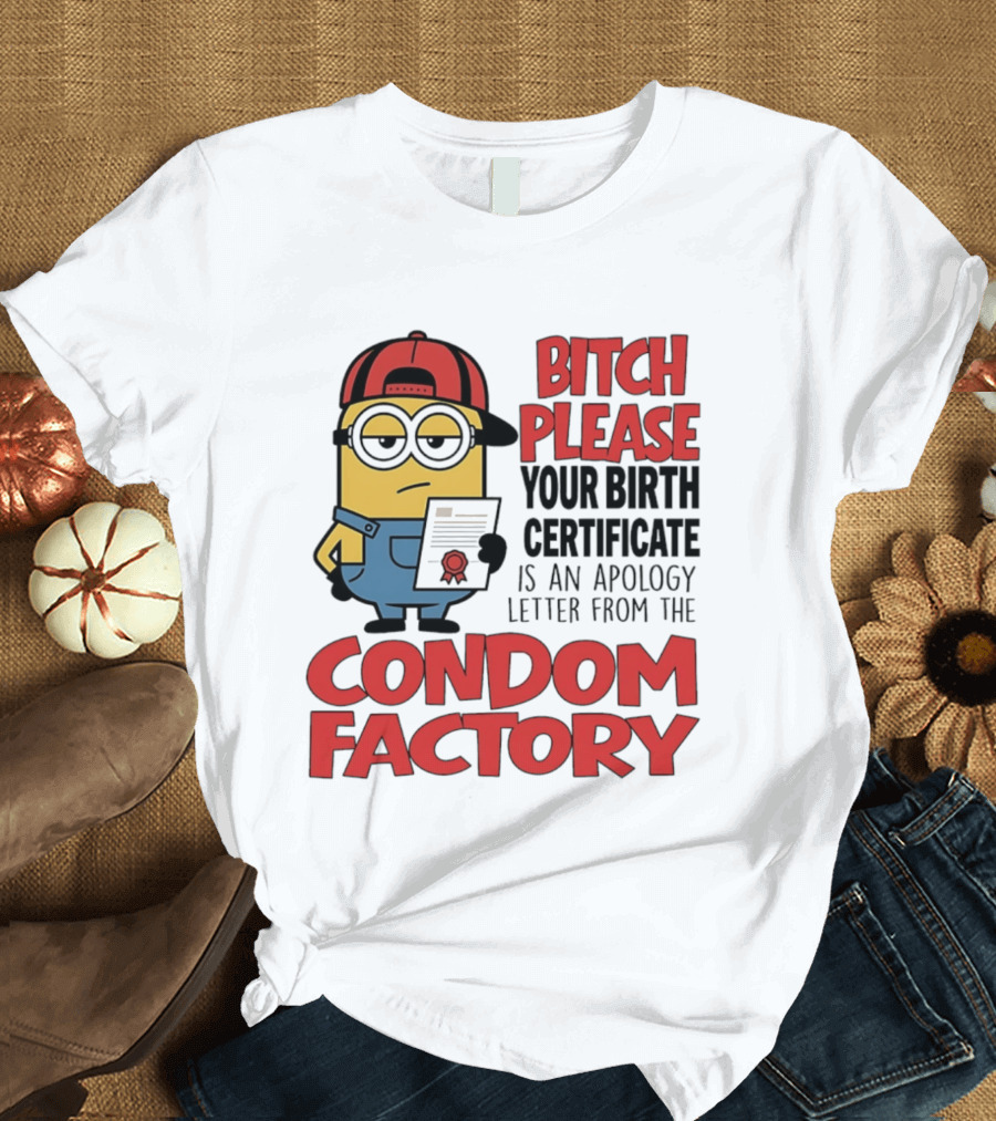 Bitch Please Your Birth Certificate Is An Apology Letter From The Condom Factory Minion T-Shirt