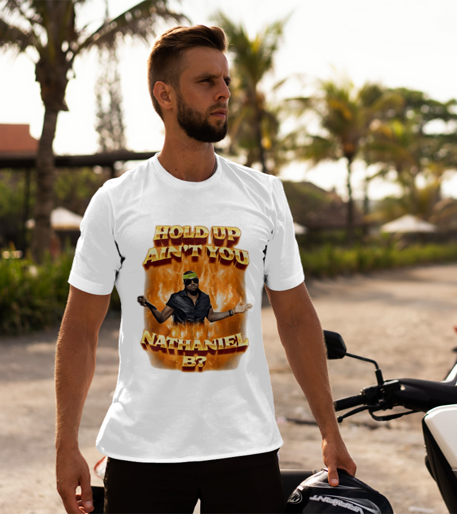 Hold Up Ain't You Nathaniel B On Fire T-Shirt