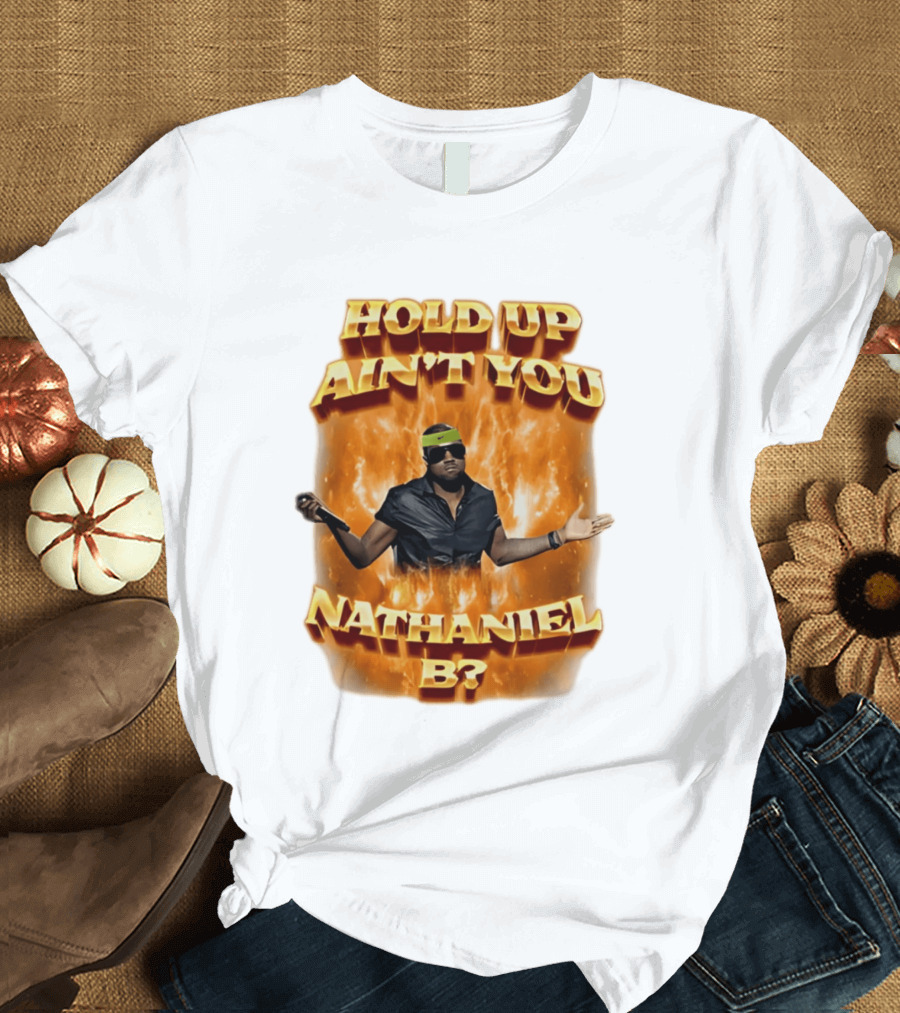 Hold Up Ain't You Nathaniel B On Fire T-Shirt