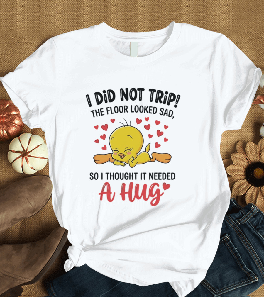 I Did Not Trip The Floor Looked Sad So I Thought It Needed A Hug Tweety Hearts T-Shirt