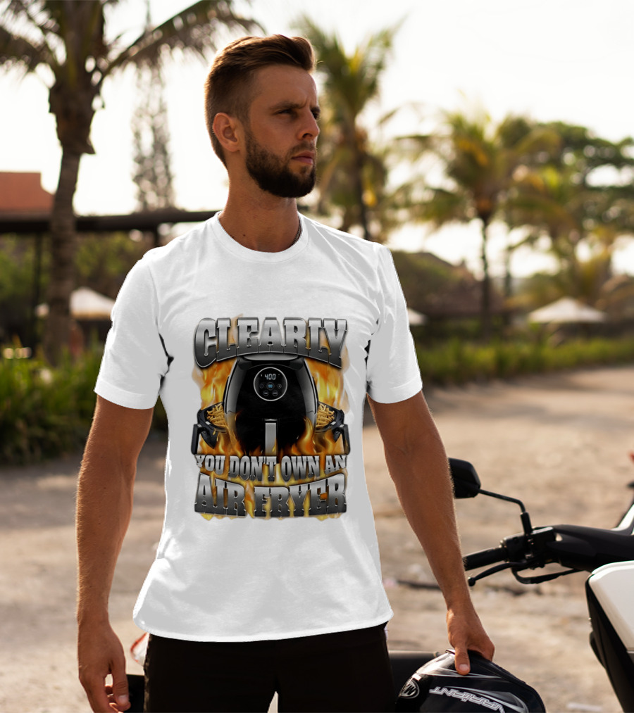 Clearly You Don't Own An Air Fryer Flame T-Shirt